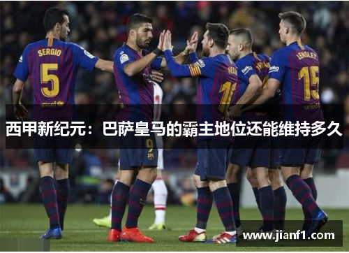 西甲新纪元：巴萨皇马的霸主地位还能维持多久
