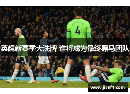 英超新赛季大洗牌 谁将成为最终黑马团队