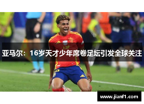 亚马尔：16岁天才少年席卷足坛引发全球关注