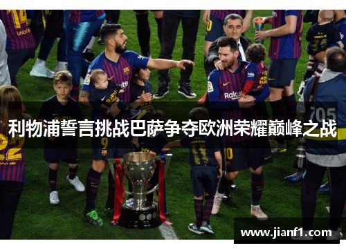 利物浦誓言挑战巴萨争夺欧洲荣耀巅峰之战