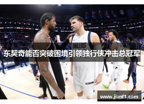 东契奇能否突破困境引领独行侠冲击总冠军