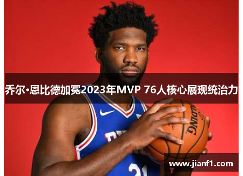 乔尔·恩比德加冕2023年MVP 76人核心展现统治力