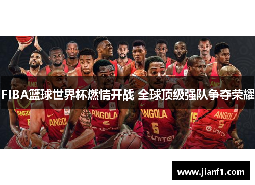FIBA篮球世界杯燃情开战 全球顶级强队争夺荣耀