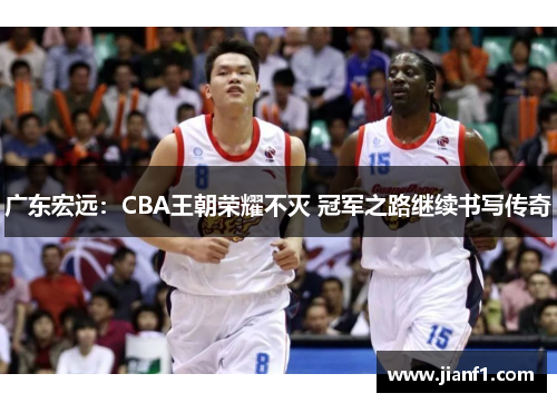 广东宏远：CBA王朝荣耀不灭 冠军之路继续书写传奇