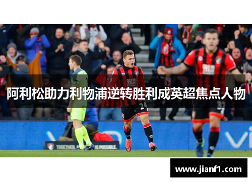 阿利松助力利物浦逆转胜利成英超焦点人物
